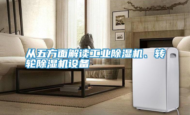 從五方面解讀工業(yè)除濕機、轉(zhuǎn)輪除濕機設備