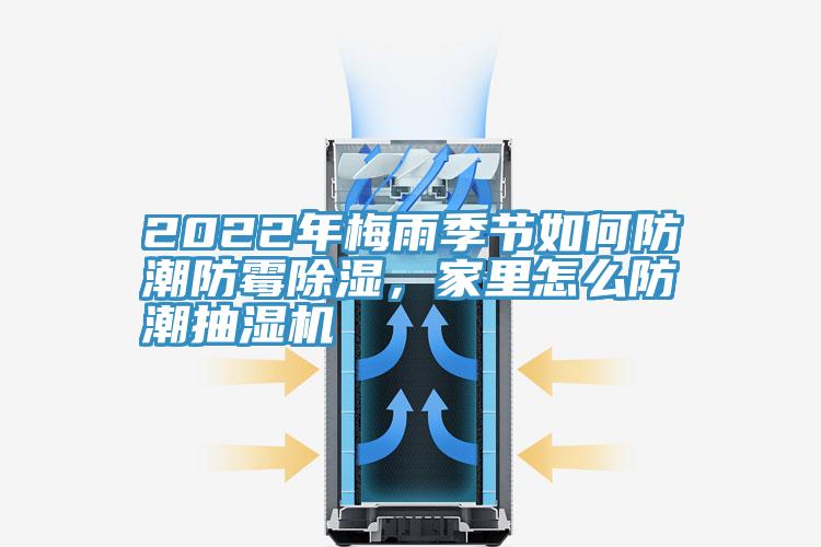 2022年梅雨季節(jié)如何防潮防霉除濕，家里怎么防潮抽濕機