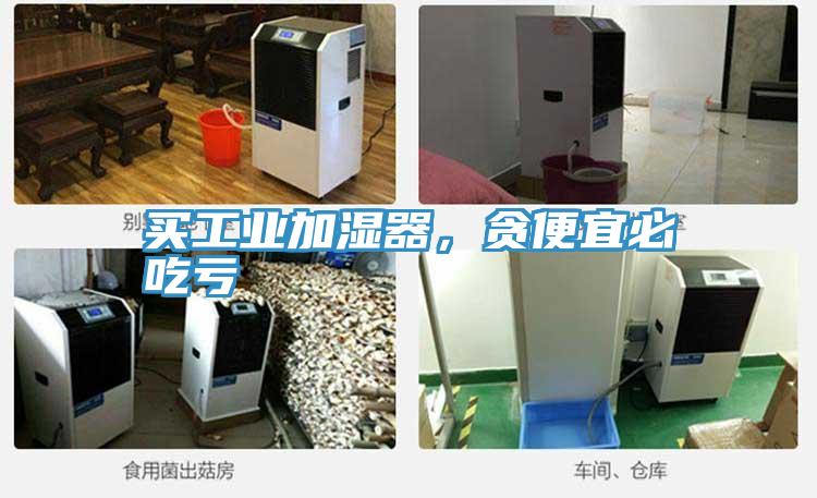 買工業(yè)加濕器，貪便宜必吃虧