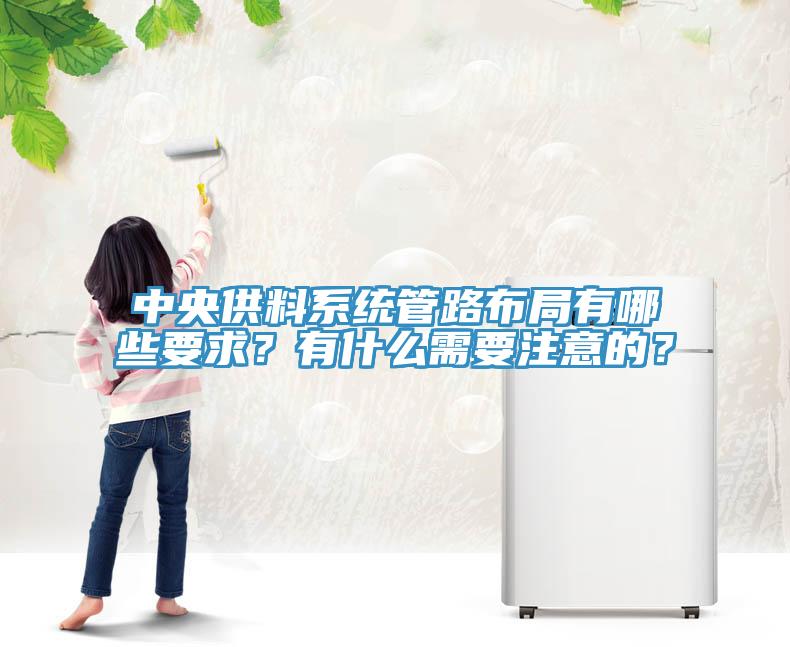 中央供料系統(tǒng)管路布局有哪些要求？有什么需要注意的？
