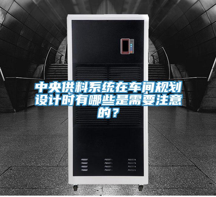 中央供料系統(tǒng)在車間規(guī)劃設(shè)計(jì)時(shí)有哪些是需要注意的？