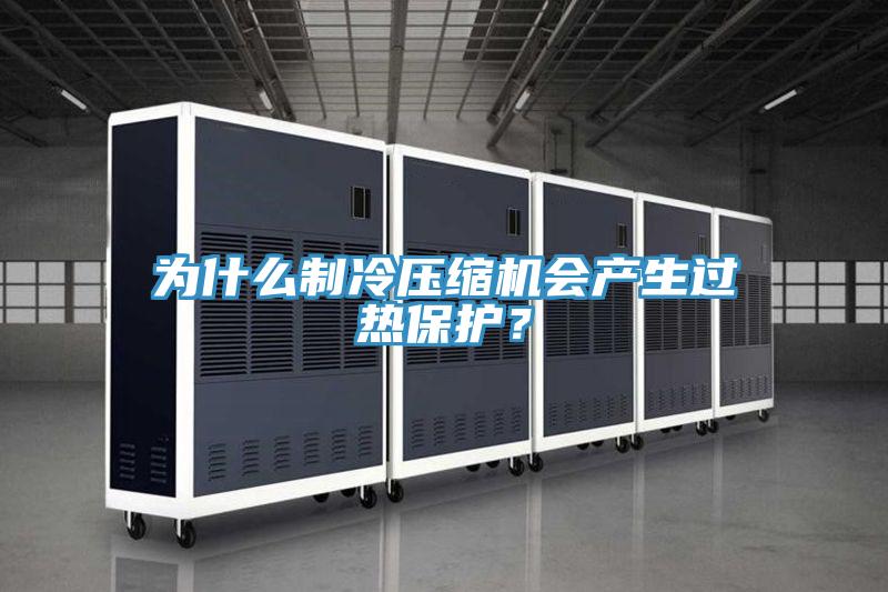 為什么制冷壓縮機(jī)會(huì)產(chǎn)生過熱保護(hù)？