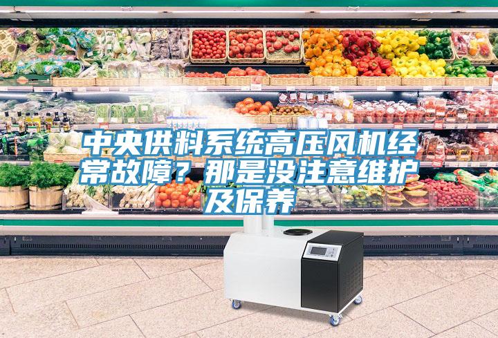 中央供料系統(tǒng)高壓風(fēng)機(jī)經(jīng)常故障？那是沒注意維護(hù)及保養(yǎng)