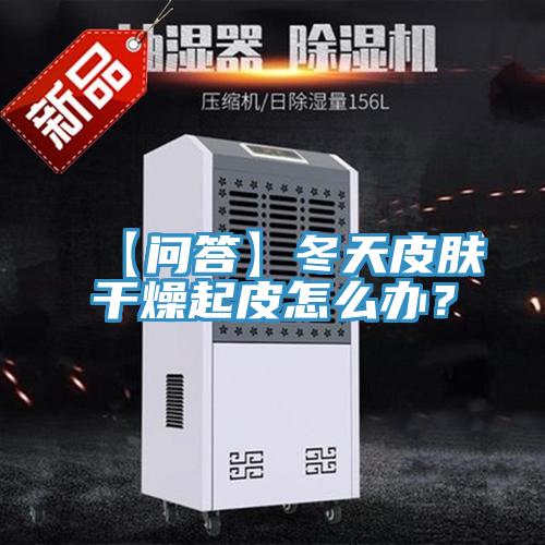 【問答】冬天皮膚干燥起皮怎么辦？