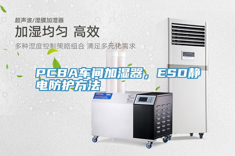 PCBA車間加濕器，ESD靜電防護方法