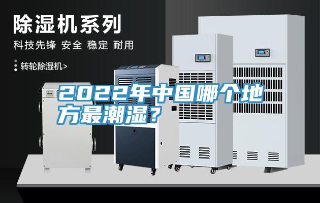 2022年中國哪個地方最潮濕？