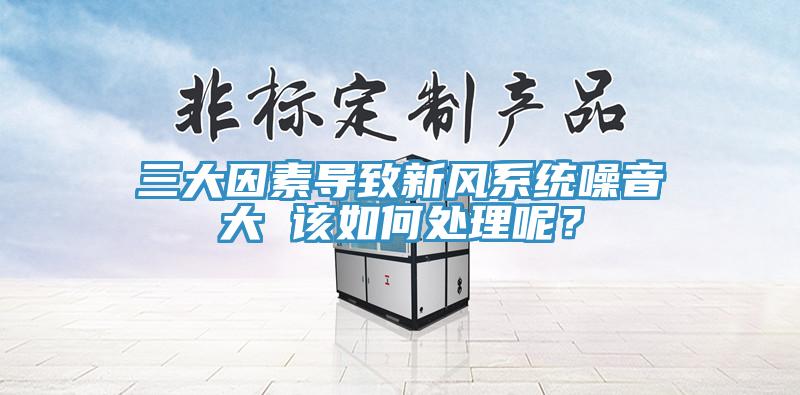 三大因素導(dǎo)致新風(fēng)系統(tǒng)噪音大 該如何處理呢？