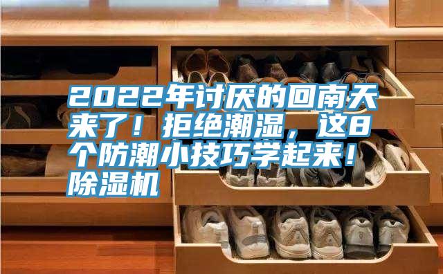 2022年討厭的回南天來了！拒絕潮濕，這8個防潮小技巧學(xué)起來！除濕機(jī)