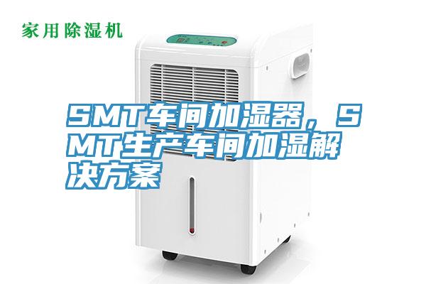 SMT車間加濕器，SMT生產(chǎn)車間加濕解決方案