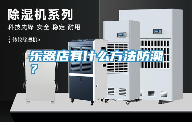 樂(lè)器店有什么方法防潮？