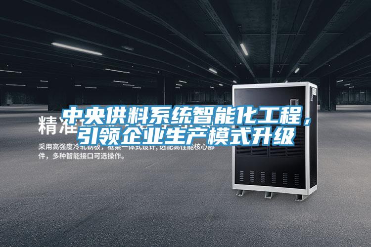 中央供料系統(tǒng)智能化工程，引領(lǐng)企業(yè)生產(chǎn)模式升級(jí)