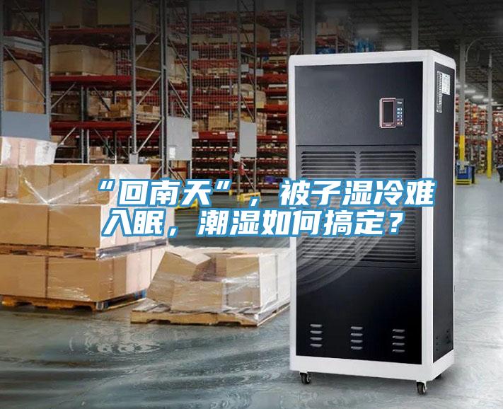 “回南天”，被子濕冷難入眠，潮濕如何搞定？