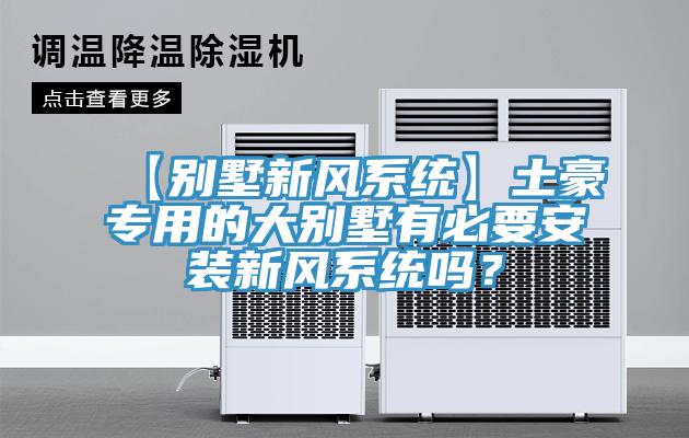 【別墅新風(fēng)系統(tǒng)】土豪專用的大別墅有必要安裝新風(fēng)系統(tǒng)嗎？