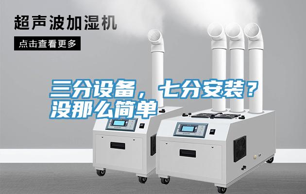 三分設(shè)備，七分安裝？沒那么簡單