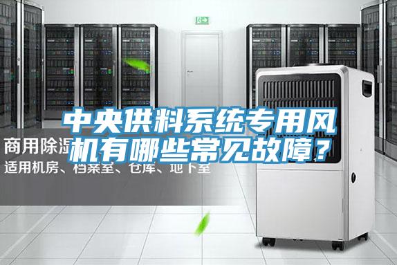 中央供料系統(tǒng)專(zhuān)用風(fēng)機(jī)有哪些常見(jiàn)故障？
