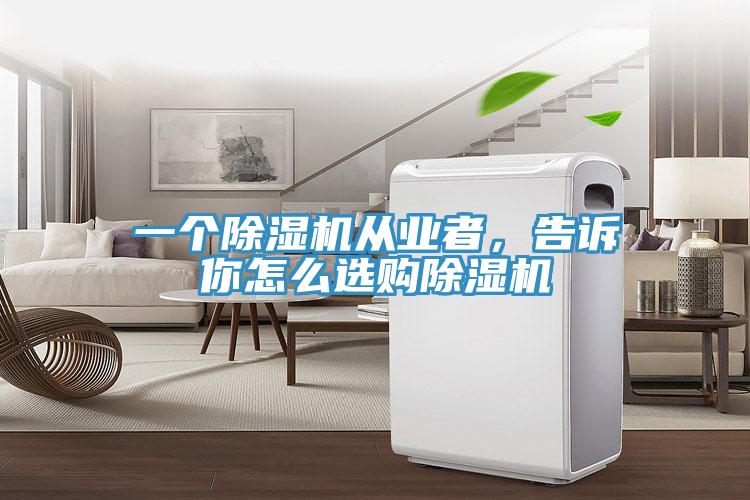 一個除濕機從業(yè)者，告訴你怎么選購除濕機