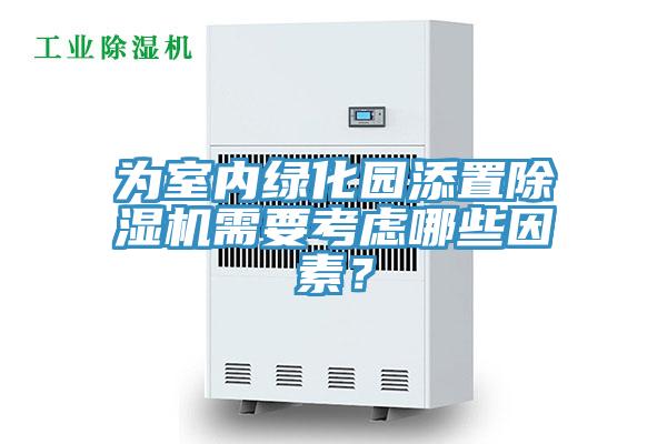 為室內(nèi)綠化園添置除濕機(jī)需要考慮哪些因素？
