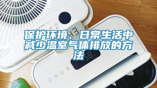 保護環(huán)境，日常生活中減少溫室氣體排放的方法