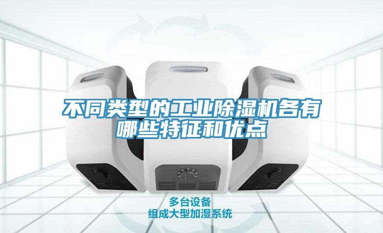 不同類型的工業(yè)除濕機(jī)各有哪些特征和優(yōu)點(diǎn)