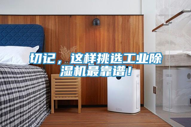 切記，這樣挑選工業(yè)除濕機(jī)最靠譜！