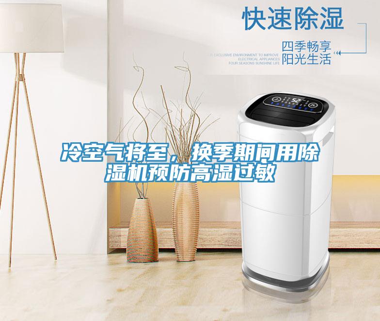 冷空氣將至，換季期間用除濕機(jī)預(yù)防高濕過敏