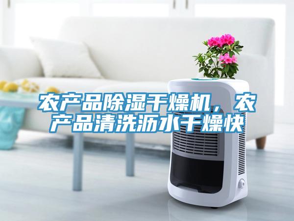 農(nóng)產(chǎn)品除濕干燥機，農(nóng)產(chǎn)品清洗瀝水干燥快