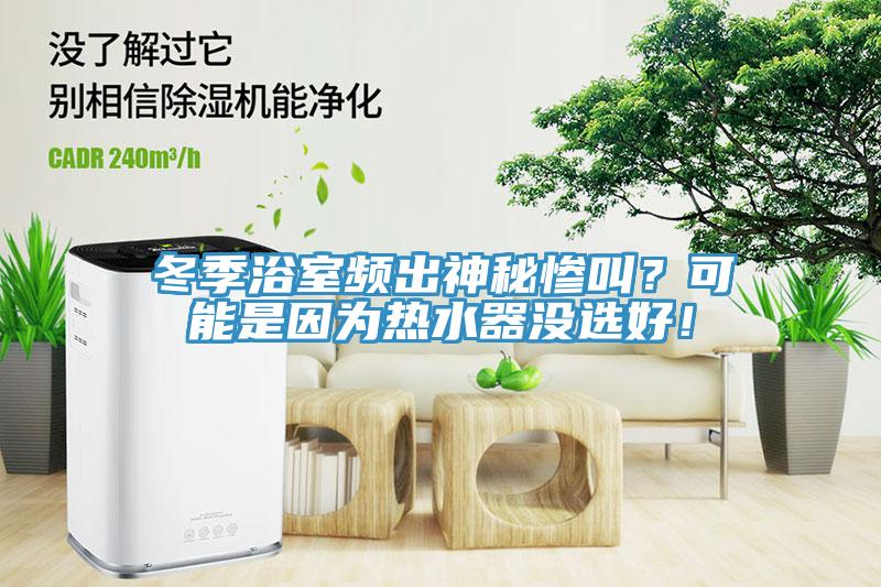 冬季浴室頻出神秘慘叫？可能是因?yàn)闊崴鳑]選好！