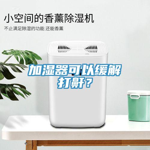 加濕器可以緩解打鼾？