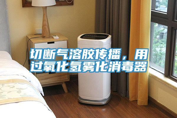 切斷氣溶膠傳播，用過(guò)氧化氫霧化消毒器