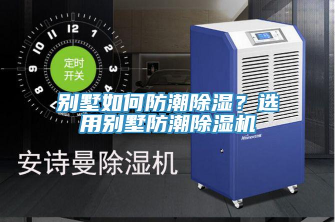 別墅如何防潮除濕？選用別墅防潮除濕機(jī)