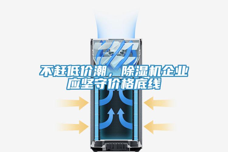 不趕低價潮，除濕機企業(yè)應(yīng)堅守價格底線