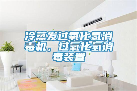 冷蒸發(fā)過(guò)氧化氫消毒機(jī)，過(guò)氧化氫消毒裝置