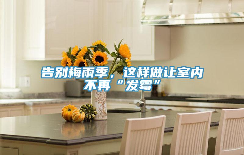 告別梅雨季，這樣做讓室內(nèi)不再“發(fā)霉”