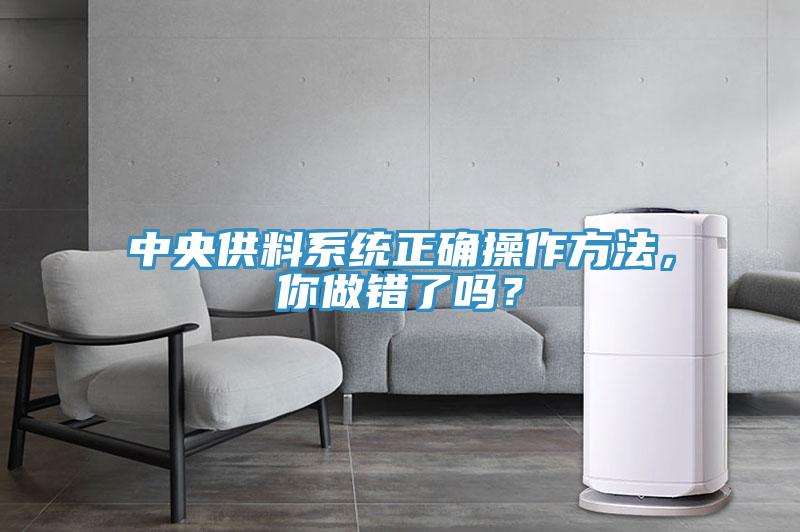 中央供料系統(tǒng)正確操作方法，你做錯了嗎？