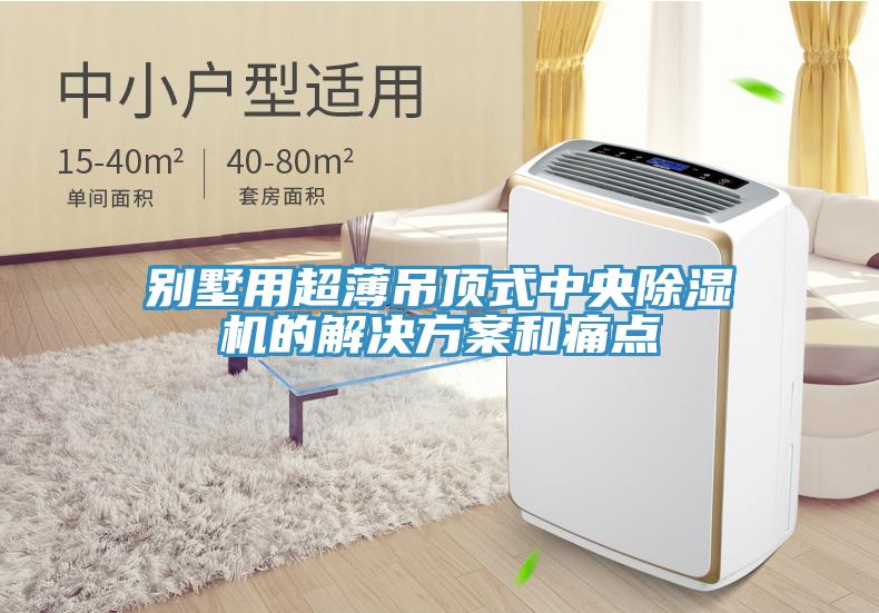 別墅用超薄吊頂式中央除濕機(jī)的解決方案和痛點