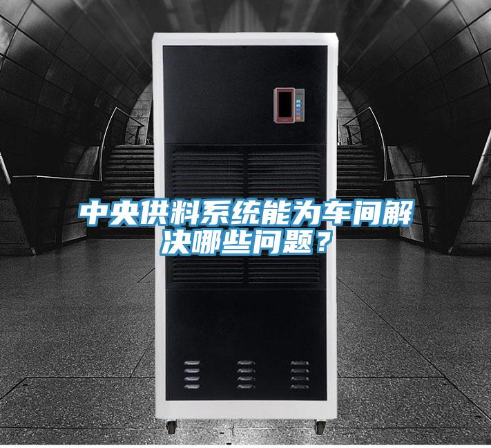 中央供料系統(tǒng)能為車間解決哪些問題？