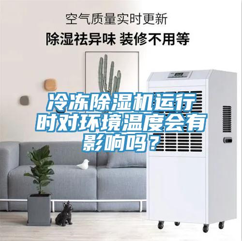 冷凍除濕機(jī)運(yùn)行時(shí)對(duì)環(huán)境溫度會(huì)有影響嗎？