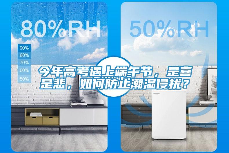 今年高考遇上端午節(jié)，是喜是悲，如何防止潮濕侵?jǐn)_？
