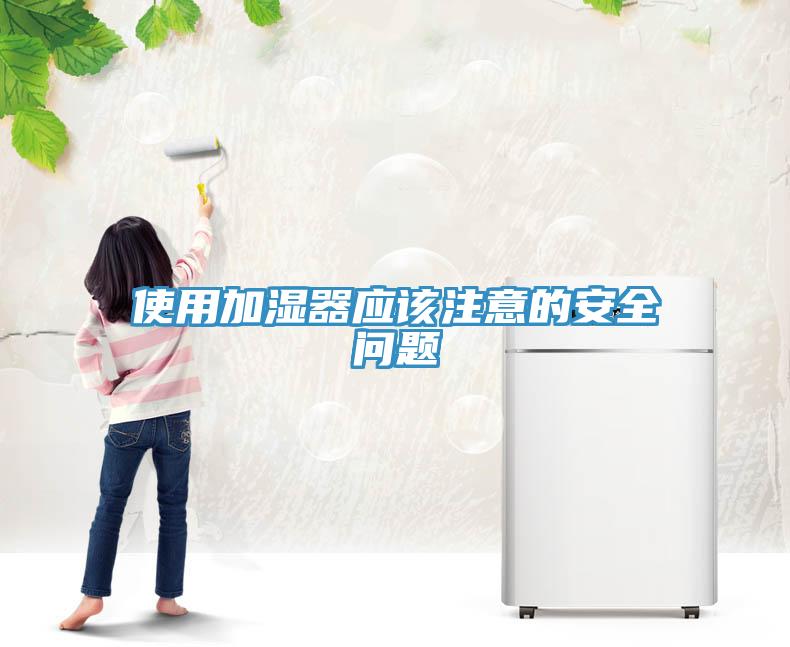 使用加濕器應(yīng)該注意的安全問(wèn)題