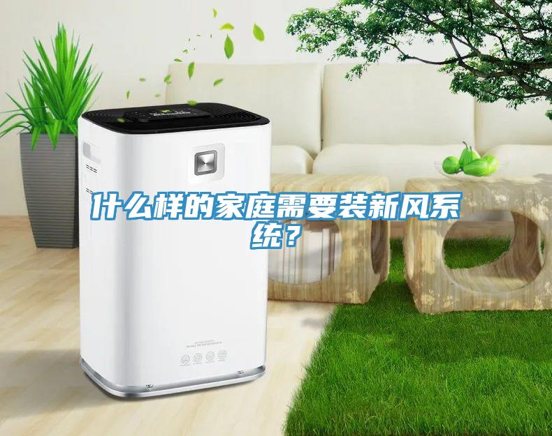什么樣的家庭需要裝新風(fēng)系統(tǒng)？