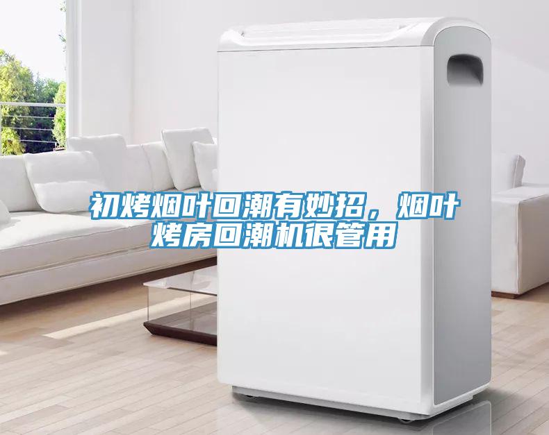 初烤煙葉回潮有妙招，煙葉烤房回潮機(jī)很管用