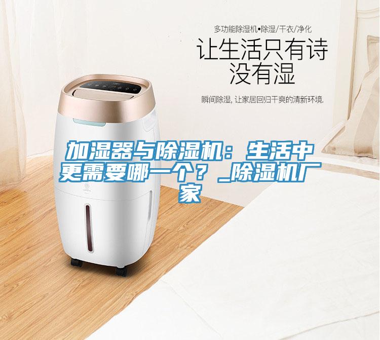 加濕器與除濕機(jī)：生活中更需要哪一個(gè)？_除濕機(jī)廠家