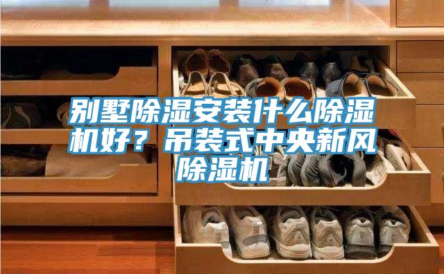 別墅除濕安裝什么除濕機(jī)好？吊裝式中央新風(fēng)除濕機(jī)