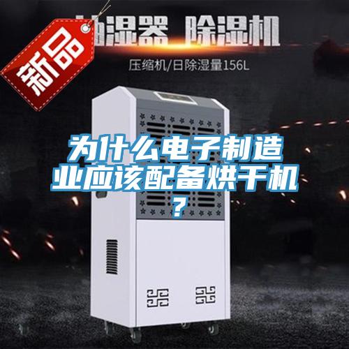 為什么電子制造業(yè)應該配備烘干機？