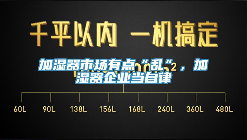 加濕器市場(chǎng)有點(diǎn)“亂”，加濕器企業(yè)當(dāng)自律