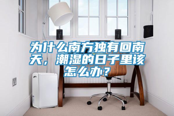 為什么南方獨有回南天，潮濕的日子里該怎么辦？