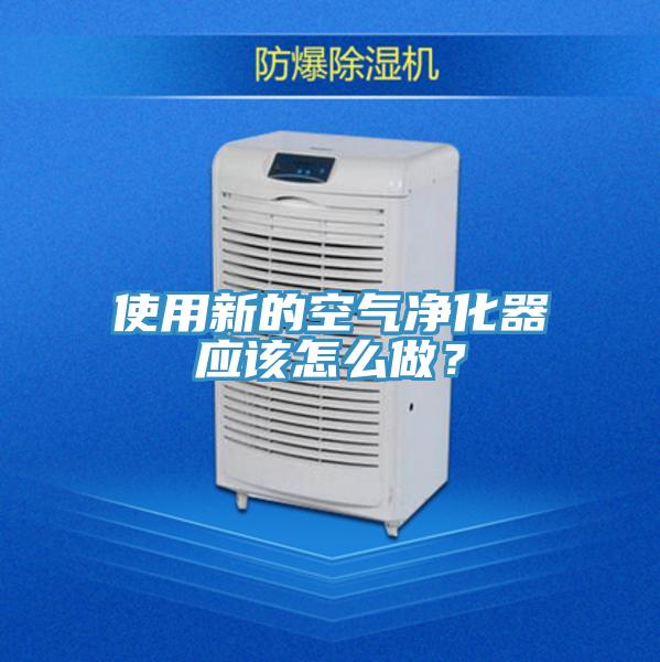 使用新的空氣凈化器應該怎么做？