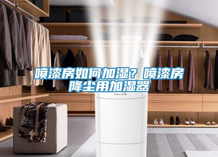 噴漆房如何加濕？噴漆房降塵用加濕器