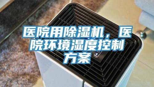 醫(yī)院用除濕機，醫(yī)院環(huán)境濕度控制方案