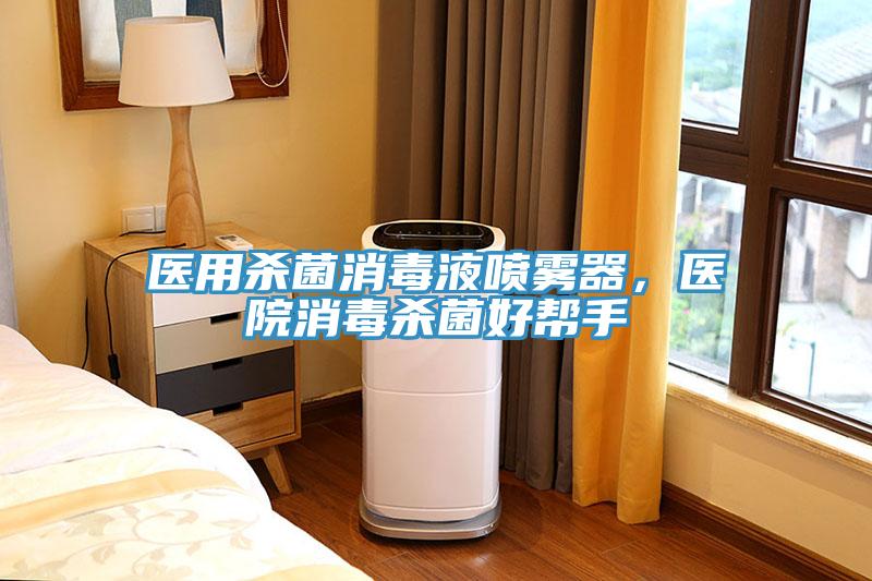 醫(yī)用殺菌消毒液噴霧器，醫(yī)院消毒殺菌好幫手